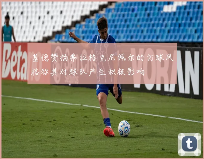 基德赞扬弗拉格克尼佩尔的打球风格称其对球队产生积极影响