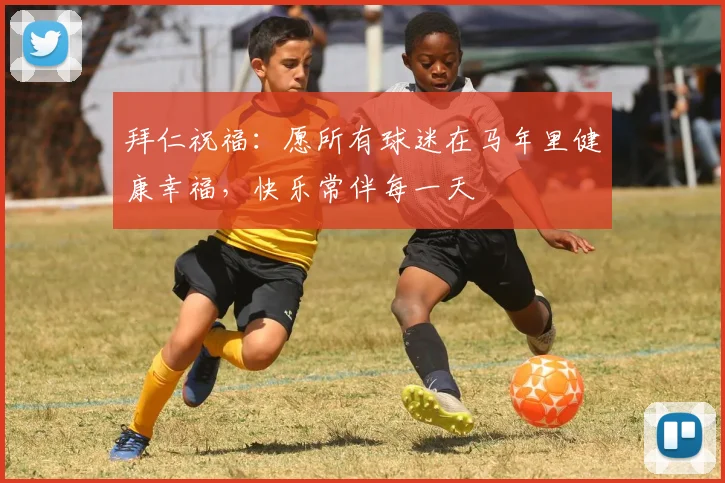拜仁祝福：愿所有球迷在马年里健康幸福，快乐常伴每一天